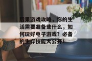 后果游戏攻略,你的生活需要准备些什么,如何玩好电子游戏?必备的生存技能大公开! 后果游戏攻略,你的生活需要准备些什么,如何玩好电子游戏?必备的生存技能大公开!