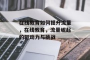 在线教育如何提升流量，在线教育，流量崛起的驱动力与挑战