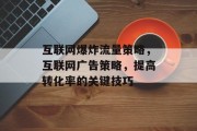互联网爆炸流量策略，互联网广告策略，提高转化率的关键技巧