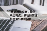 黑钻游戏攻略,如何玩出亮点,黑钻如何玩出亮点?技巧解析  黑钻游戏攻略,如何玩出亮点,黑钻如何玩出亮点?技巧解析