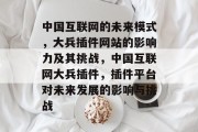 中国互联网的未来模式，大兵插件网站的影响力及其挑战，中国互联网大兵插件，插件平台对未来发展的影响与挑战