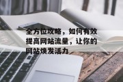 全方位攻略,如何有效提高网站流量,让你的网站焕发活力 全方位攻略,如何有效提高网站流量,让你的网站焕发活力