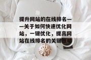 提升网站的在线排名——关于如何快速优化网站,一键优化,提高网站在线排名的关键策略 提升网站的在线排名——关于如何快速优化网站,一键优化,提高网站在线排名的关键策略