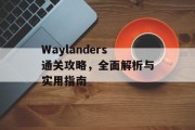 Waylanders通关攻略,全面解析与实用指南 Waylanders通关攻略,全面解析与实用指南