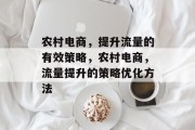 农村电商,提升流量的有效策略,农村电商,流量提升的策略优化方法 农村电商,提升流量的有效策略,农村电商,流量提升的策略优化方法