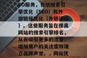 SEO网站排名服务是指为网站提供专业的SEO服务，包括搜索引擎优化（SEO）和外部链接优化（外链建设）。这些服务旨在提高网站的搜索引擎排名，从而吸引更多的流量、增加用户的关注度和建立品牌声誉。，网站优化，提升搜索引擎排名的关键策略