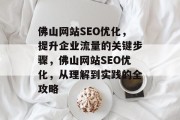 佛山网站SEO优化,提升企业流量的关键步骤,佛山网站SEO优化,从理解到实践的全攻略 佛山网站SEO优化,提升企业流量的关键步骤,佛山网站SEO优化,从理解到实践的全攻略