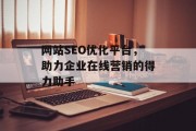 网站SEO优化平台,助力企业在线营销的得力助手 网站SEO优化平台,助力企业在线营销的得力助手