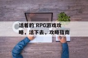 活着的 RPG游戏攻略,活下去,攻略指南 活着的 RPG游戏攻略,活下去,攻略指南