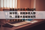 流量大的自媒体财经网站分析,自媒体收入排行,流量大自媒体如何优化运营策略? 流量大的自媒体财经网站分析,自媒体收入排行,流量大自媒体如何优化运营策略?