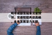 明年成都东站客流量预测,交通枢纽再迎高峰,未来发展潜力无限 明年成都东站客流量预测,交通枢纽再迎高峰,未来发展潜力无限