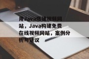 用Java搭建视频网站,Java构建免费在线视频网站,案例分析与建议 用Java搭建视频网站,Java构建免费在线视频网站,案例分析与建议