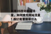 利用IIS优化网站流量,如何提升网站流量? 我们需要做些什么? 利用IIS优化网站流量,如何提升网站流量? 我们需要做些什么?