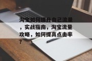 淘宝如何提升自己流量，实战指南，淘宝流量攻略，如何提高点击率？
