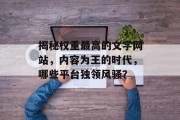 揭秘权重最高的文字网站,内容为王的时代,哪些平台独领风骚? 揭秘权重最高的文字网站,内容为王的时代,哪些平台独领风骚?