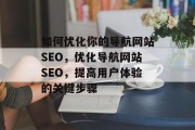 如何优化你的导航网站SEO,优化导航网站SEO,提高用户体验的关键步骤 如何优化你的导航网站SEO,优化导航网站SEO,提高用户体验的关键步骤
