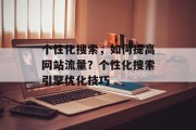 个性化搜索,如何提高网站流量?个性化搜索引擎优化技巧 个性化搜索,如何提高网站流量?个性化搜索引擎优化技巧