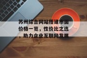 苏州综合网站搭建市面价格一览,性价比之选,助力企业互联网发展 苏州综合网站搭建市面价格一览,性价比之选,助力企业互联网发展