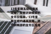 13号星期五纽约通关攻略,从初识到畅游的全方位指南,13号星期五纽约通关攻略,初识到畅游的全方位指南 13号星期五纽约通关攻略,从初识到畅游的全方位指南,13号星期五纽约通关攻略,初识到畅游的全方位指南