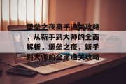 堡垒之夜高手通关攻略,从新手到大师的全面解析,堡垒之夜,新手到大师的全面通关攻略 堡垒之夜高手通关攻略,从新手到大师的全面解析,堡垒之夜,新手到大师的全面通关攻略