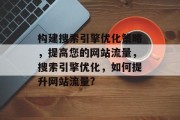 构建搜索引擎优化策略，提高您的网站流量，搜索引擎优化，如何提升网站流量?