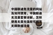 中国联通免流量的网站及如何使用，中国联通无流量套餐详解，怎样使用无需充值即可畅享无限数据流量