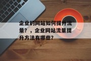 企业的网站如何提升流量?,企业网站流量提升方法有哪些? 企业的网站如何提升流量?,企业网站流量提升方法有哪些?
