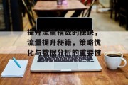 提升流量指数的秘诀，流量提升秘籍，策略优化与数据分析的重要性