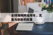 全球视频网站排名,流量与创新的较量 全球视频网站排名,流量与创新的较量