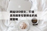 网站SEO优化，打造高效搜索引擎排名的关键策略