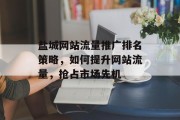 盐城网站流量推广排名策略,如何提升网站流量,抢占市场先机 盐城网站流量推广排名策略,如何提升网站流量,抢占市场先机