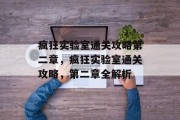 疯狂实验室通关攻略第二章,疯狂实验室通关攻略,第二章全解析 疯狂实验室通关攻略第二章,疯狂实验室通关攻略,第二章全解析