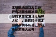 冰箱收纳游戏大公开!轻松巧装小屋冰箱,让你的梦想家生活无后顾之忧!,教你轻松搞定厨房杂物小新星,冰箱收纳游戏大公开! 冰箱收纳游戏大公开!轻松巧装小屋冰箱,让你的梦想家生活无后顾之忧!,教你轻松搞定厨房杂物小新星,冰箱收纳游戏大公开!