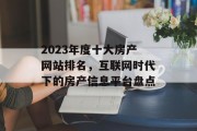 2023年度十大房产网站排名，互联网时代下的房产信息平台盘点