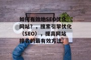 如何有效地SEO优化网站?,搜索引擎优化(SEO),提高网站排名的最有效方法。 如何有效地SEO优化网站?,搜索引擎优化(SEO),提高网站排名的最有效方法。