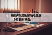 最新时政热点新闻盘点，9月精彩纷呈