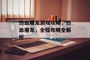 热血屠龙游戏攻略,热血屠龙,全程攻略全解析 热血屠龙游戏攻略,热血屠龙,全程攻略全解析