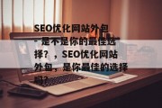 SEO优化网站外包 - 是不是你的最佳选择?,SEO优化网站外包,是你最佳的选择吗? SEO优化网站外包 - 是不是你的最佳选择?,SEO优化网站外包,是你最佳的选择吗?