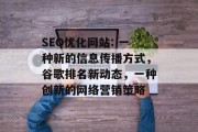 SEO优化网站: 一种新的信息传播方式,谷歌排名新动态,一种创新的网络营销策略 SEO优化网站: 一种新的信息传播方式,谷歌排名新动态,一种创新的网络营销策略