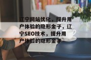 辽宁网站优化,提升用户体验的隐形金子,辽宁SEO技术,提升用户体验的隐形金子 辽宁网站优化,提升用户体验的隐形金子,辽宁SEO技术,提升用户体验的隐形金子