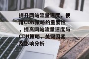 提升网站流量速度，使用CDN策略的重要性，提高网站流量速度与CDN策略，关键因素及影响分析