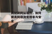 揭秘刷网站插件,如何提高网络浏览效率与安全 揭秘刷网站插件,如何提高网络浏览效率与安全
