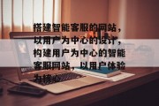 搭建智能客服的网站,以用户为中心的设计,构建用户为中心的智能客服网站,以用户体验为核心 搭建智能客服的网站,以用户为中心的设计,构建用户为中心的智能客服网站,以用户体验为核心