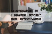 SEO对网站作用,提升网站流量,优化用户体验,助力企业品牌建设 SEO对网站作用,提升网站流量,优化用户体验,助力企业品牌建设
