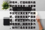 在当今竞争激烈的商业环境中，打造和提升商圈的客流量是一项重要的任务。一个好的商圈不仅可以满足客户的需求，还能提高客户满意度，并通过各种方式增加销售额，商圈竞争力，如何打造高客流量并提升销售额?