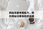网站流量承载能力,提升网站访客体验的关键 网站流量承载能力,提升网站访客体验的关键