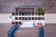 提高流量的方法与策略,提高网站流量的技巧和策略 提高流量的方法与策略,提高网站流量的技巧和策略
