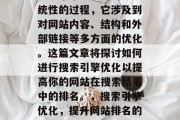 SEO 优化是一个系统性的过程,它涉及到对网站内容、结构和外部链接等多方面的优化。这篇文章将探讨如何进行搜索引擎优化以提高你的网站在搜索结果中的排名。,搜索引擎优化,提升网站排名的关键策略 SEO 优化是一个系统性的过程,它涉及到对网站内容、结构和外部链接等多方面的优化。这篇文章将探讨如何进行搜索引擎优化以提高你的网站在搜索结果中的排名。,搜索引擎优化,提升网站排名的关键策略