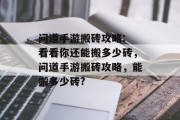 问道手游搬砖攻略: 看看你还能搬多少砖,问道手游搬砖攻略,能搬多少砖? 问道手游搬砖攻略: 看看你还能搬多少砖,问道手游搬砖攻略,能搬多少砖?
