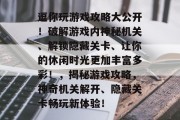 逗你玩游戏攻略大公开!破解游戏内神秘机关、解锁隐藏关卡、让你的休闲时光更加丰富多彩!,揭秘游戏攻略,神奇机关解开、隐藏关卡畅玩新体验! 逗你玩游戏攻略大公开!破解游戏内神秘机关、解锁隐藏关卡、让你的休闲时光更加丰富多彩!,揭秘游戏攻略,神奇机关解开、隐藏关卡畅玩新体验!